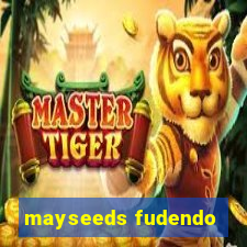 mayseeds fudendo